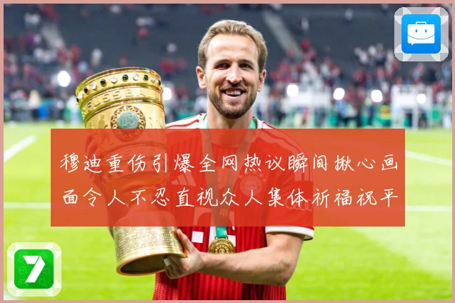 穆迪重伤引爆全网热议瞬间揪心画面令人不忍直视众人集体祈福祝平成长观察-深度解析