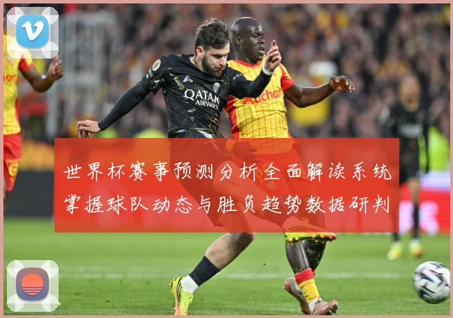 世界杯赛事预测分析全面解读系统掌握球队动态与胜负趋势数据研判-深度解析