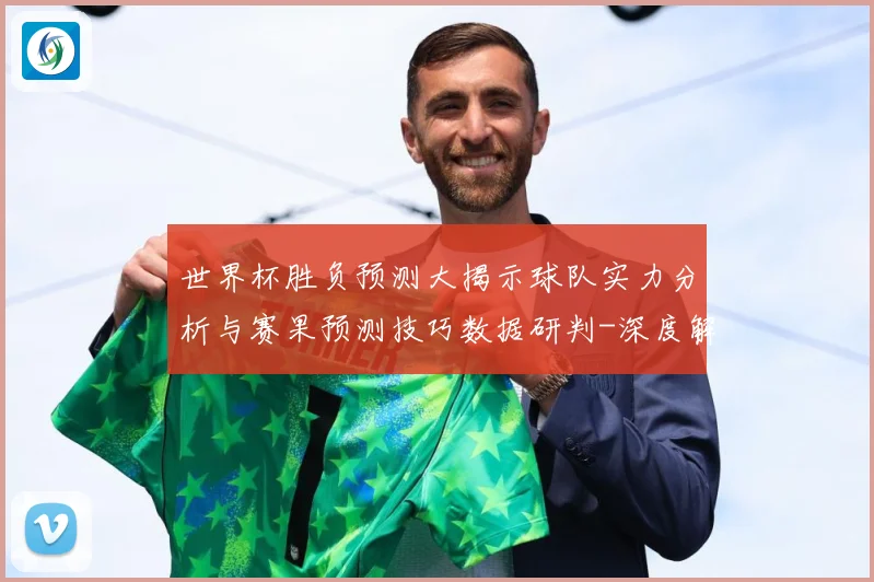 世界杯胜负预测大揭示球队实力分析与赛果预测技巧数据研判-深度解析