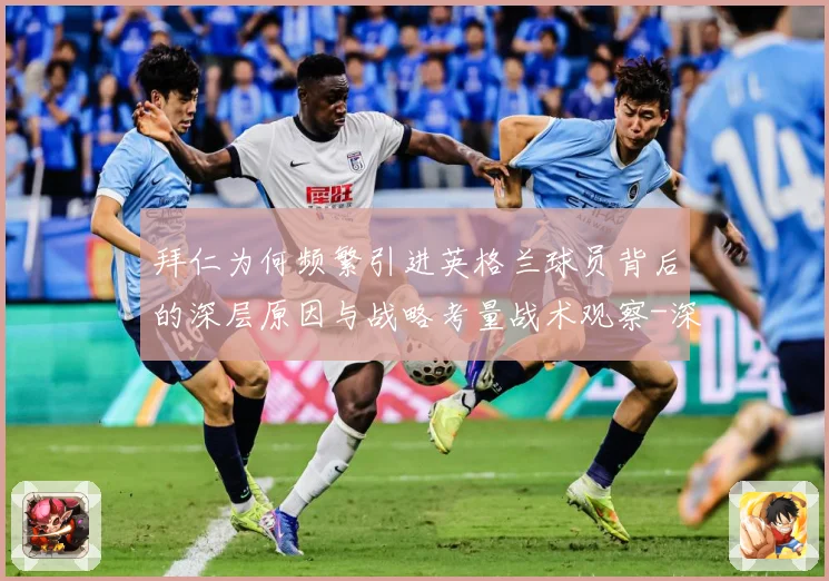 拜仁为何频繁引进英格兰球员背后的深层原因与战略考量战术观察-深度解析