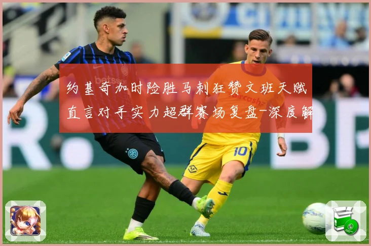 约基奇加时险胜马刺狂赞文班天赋直言对手实力超群赛场复盘-深度解析