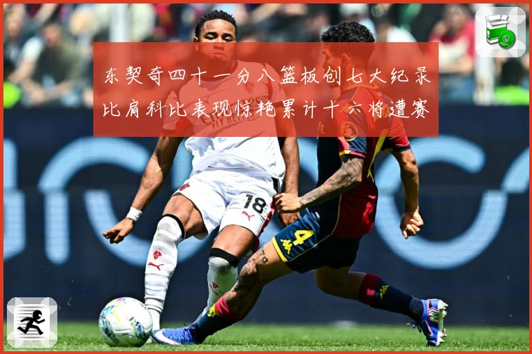 东契奇四十一分八篮板创七大纪录比肩科比表现惊艳累计十六将遭赛场复盘-深度解析