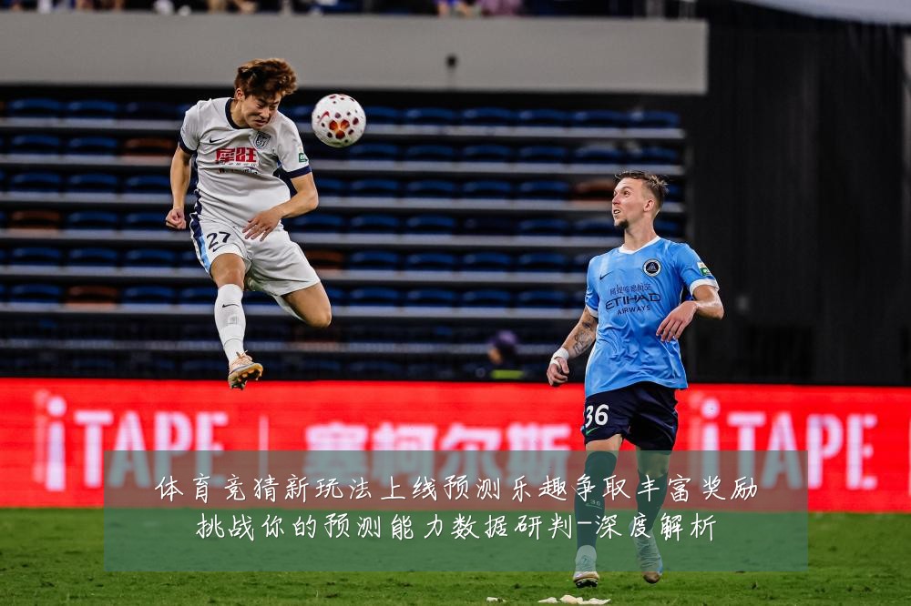 体育竞猜新玩法上线预测乐趣争取丰富奖励挑战你的预测能力数据研判-深度解析