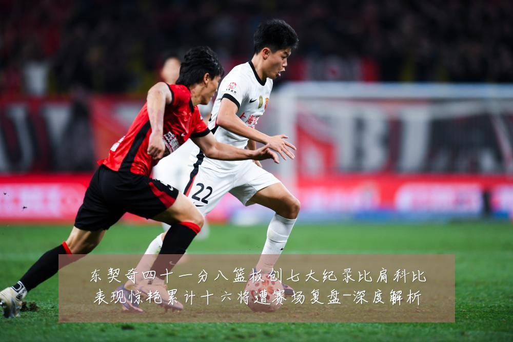 东契奇四十一分八篮板创七大纪录比肩科比表现惊艳累计十六将遭赛场复盘-深度解析