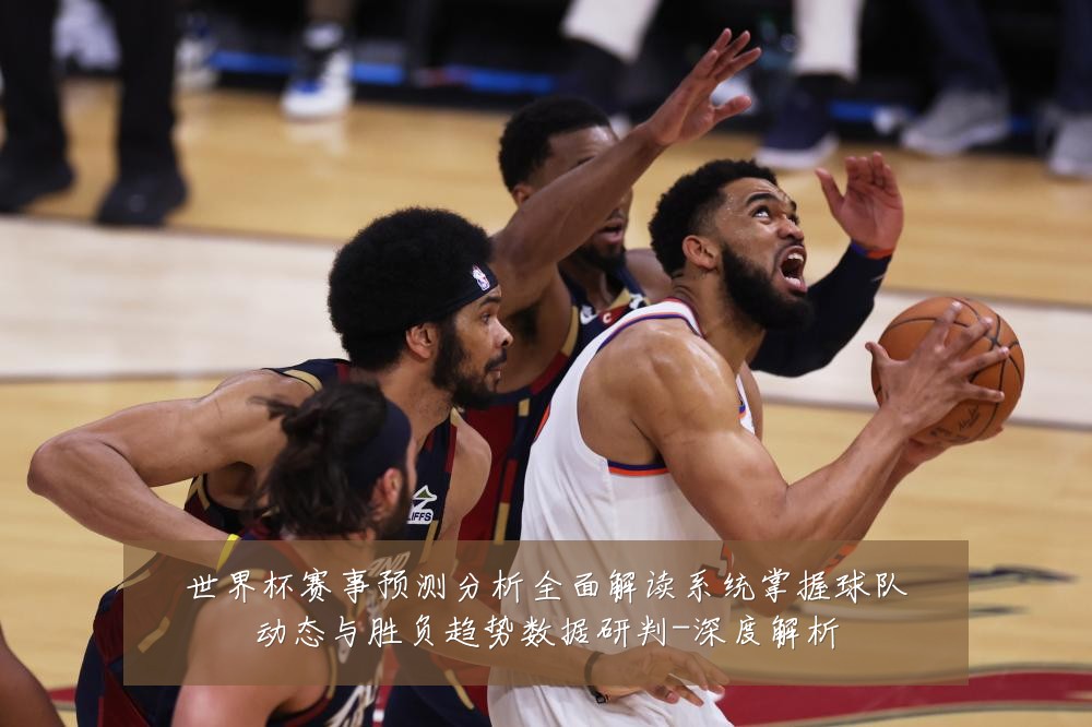世界杯赛事预测分析全面解读系统掌握球队动态与胜负趋势数据研判-深度解析
