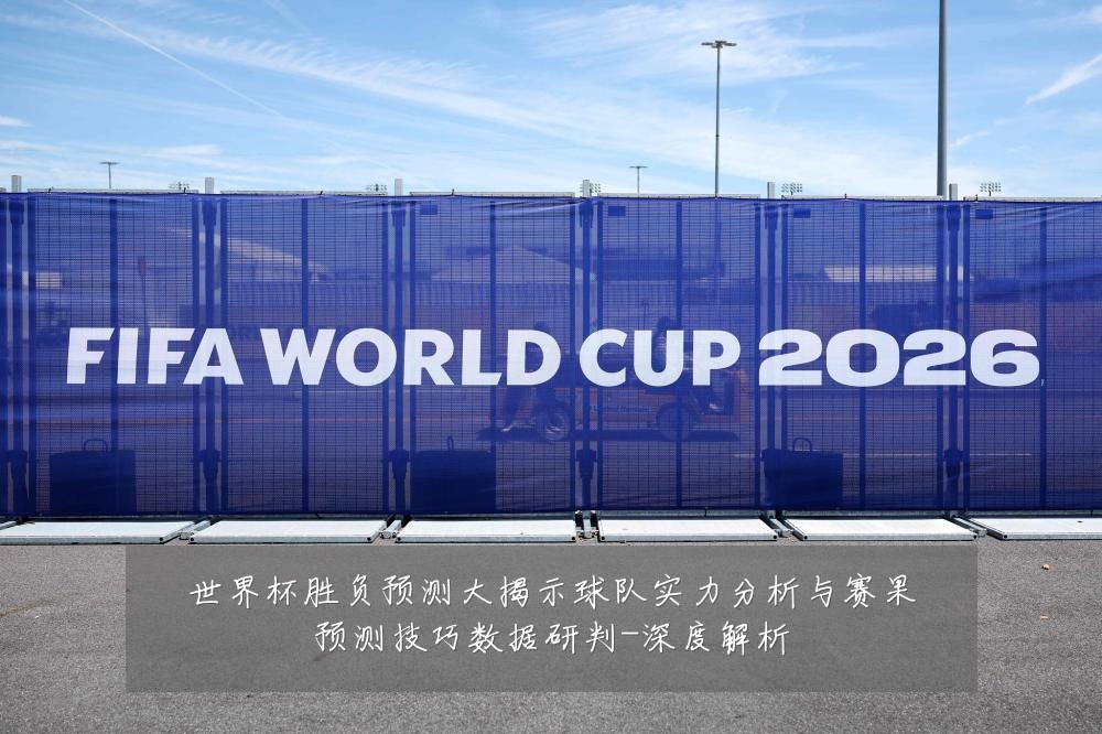 世界杯胜负预测大揭示球队实力分析与赛果预测技巧数据研判-深度解析