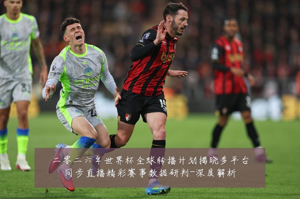 二零二六年世界杯全球转播计划揭晓多平台同步直播精彩赛事数据研判-深度解析